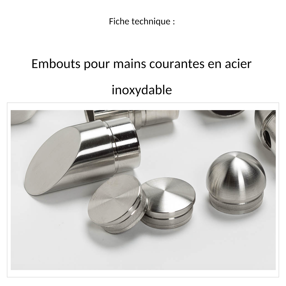 Fiche technique embouts pour mains courantes en acier inoxydable, embouts inox biseauté, plat, bombé et demi-rond